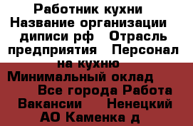 Работник кухни › Название организации ­ диписи.рф › Отрасль предприятия ­ Персонал на кухню › Минимальный оклад ­ 26 000 - Все города Работа » Вакансии   . Ненецкий АО,Каменка д.